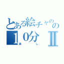 とある絵チャのの１０分Ⅱ（消し）