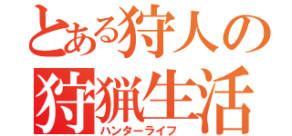 とある狩人の狩猟生活（ハンターライフ ）