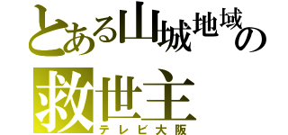 とある山城地域の救世主（テレビ大阪）