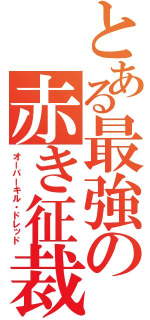 とある最強の赤き征裁（オーバーキル・ドレッド）