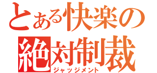 とある快楽の絶対制裁（ジャッジメント）