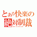 とある快楽の絶対制裁（ジャッジメント）