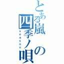 とある嵐の四季ノ唄（ｓｅａｓｏｎ）