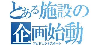 とある施設の企画始動（プロジェクトスタート）