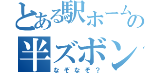 とある駅ホームでのの半ズボン（なぞなぞ？）