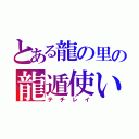 とある龍の里の龍遁使い（テチレイ）