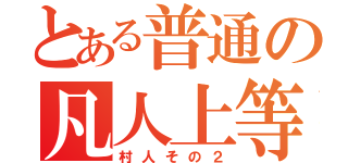 とある普通の凡人上等（村人その２）