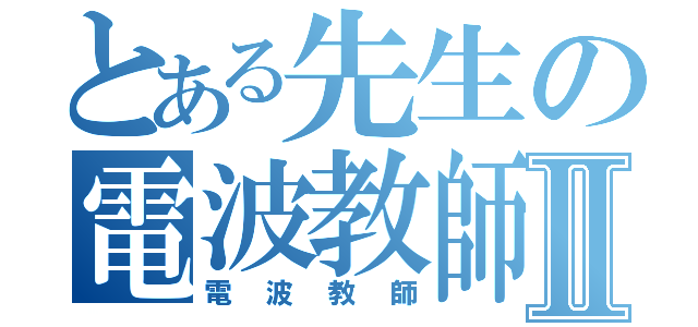 とある先生の電波教師Ⅱ（電波教師）