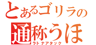 とあるゴリラの通称うほべぇ（ラトナアタック）