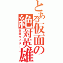 とある仮面の絶対英雄（仮面ライダー）