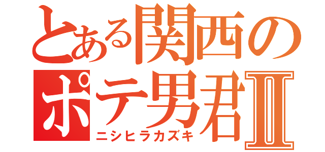 とある関西のポテ男君Ⅱ（ニシヒラカズキ）