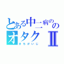 とある中二病ののオタクⅡ（きちがいじ）