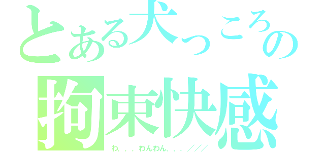 とある犬っころの拘束快感（わ．．．わんわん．．．／／／）