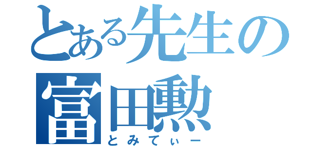 とある先生の富田勲（とみてぃー）