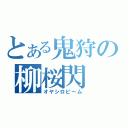 とある鬼狩の柳桜閃（オヤシロビーム）