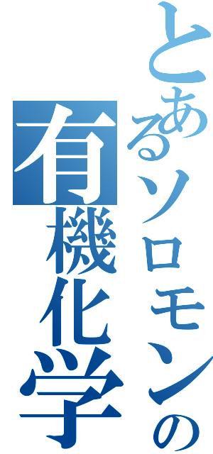 とあるソロモンの有機化学　下（）