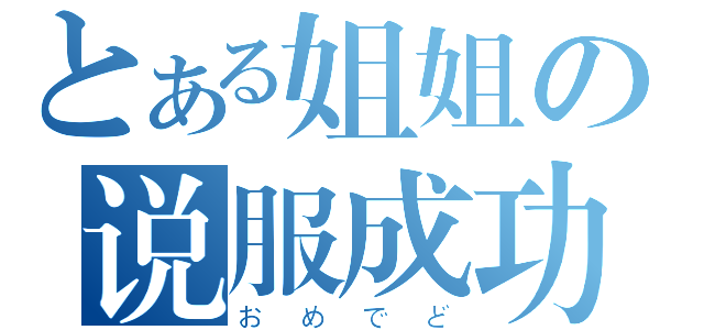 とある姐姐の说服成功（おめでど）