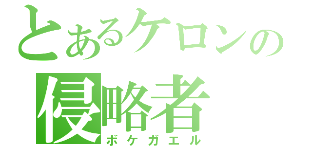 とあるケロンの侵略者（ボケガエル）