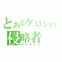 とあるケロンの侵略者（ボケガエル）