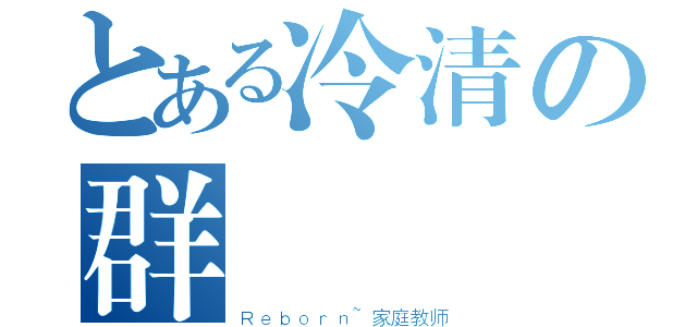 とある冷清の群組（Ｒｅｂｏｒｎ~家庭教师）