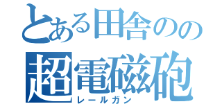 とある田舎のの超電磁砲（レールガン ）