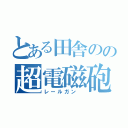 とある田舎のの超電磁砲（レールガン ）