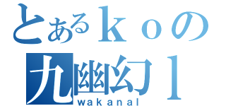 とあるｋｏの九幽幻ｌｉｎｇ（ｗａｋａｎａｌ）