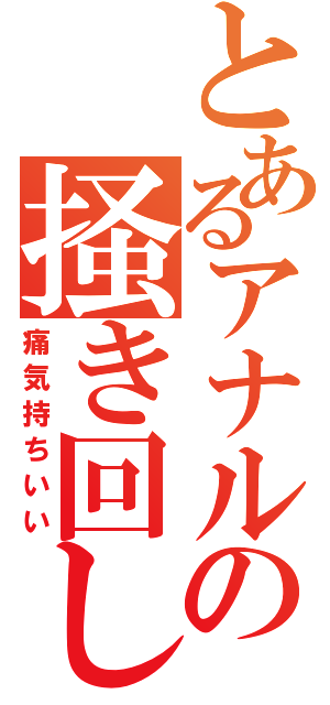 とあるアナルの掻き回し（痛気持ちいい）