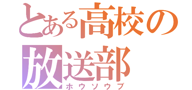 とある高校の放送部（ホウソウブ）