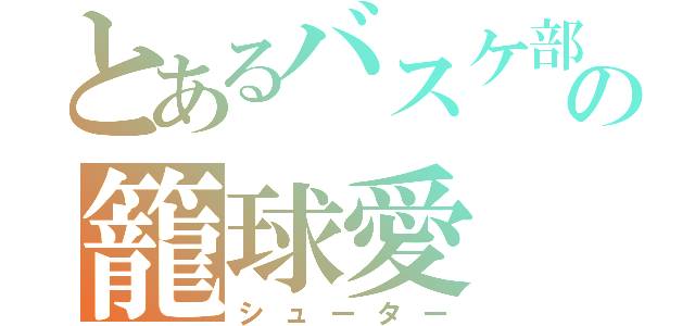 とあるバスケ部の籠球愛（シューター）