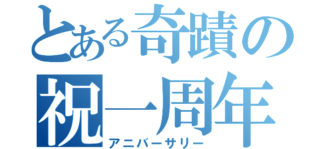 とある奇蹟の祝一周年（アニバーサリー）