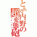 とある内野の超変態砲（ウチノガン）