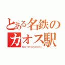 とある名鉄のカオス駅（ＭＥＩＴＥＴＳＵＮＡＧＯＹＡ）