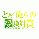 とある俺らの受験対策（ｅｓｃａｐｉｓｍ）