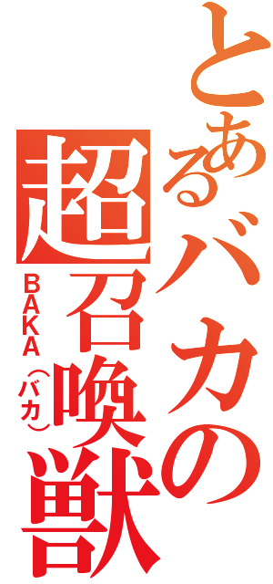 とあるバカの超召喚獣（ＢＡＫＡ（バカ））