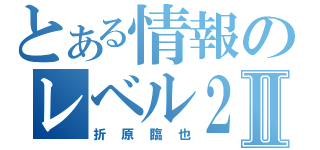 とある情報のレベル２Ⅱ（折原臨也）