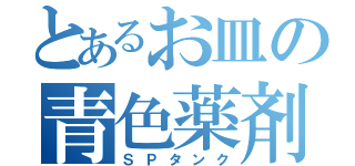 とあるお皿の青色薬剤（ＳＰタンク）