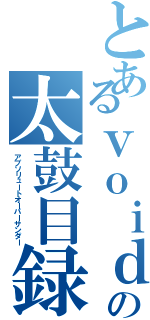 とあるｖｏｉｄの太鼓目録（アブソリュートオーバーサンダー）