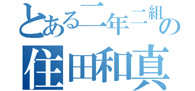 とある二年二組の住田和真（）