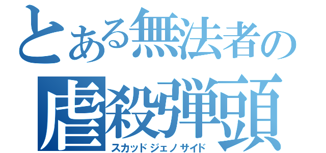 とある無法者の虐殺弾頭（スカッドジェノサイド）