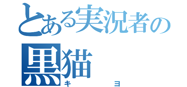 とある実況者の黒猫（キヨ）