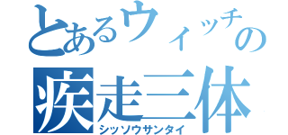 とあるウィッチの疾走三体（シッソウサンタイ）