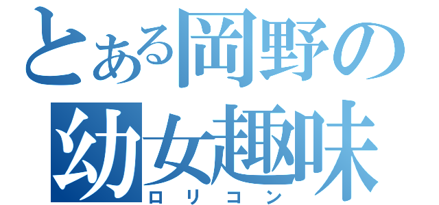 とある岡野の幼女趣味（ロリコン）