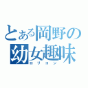 とある岡野の幼女趣味（ロリコン）