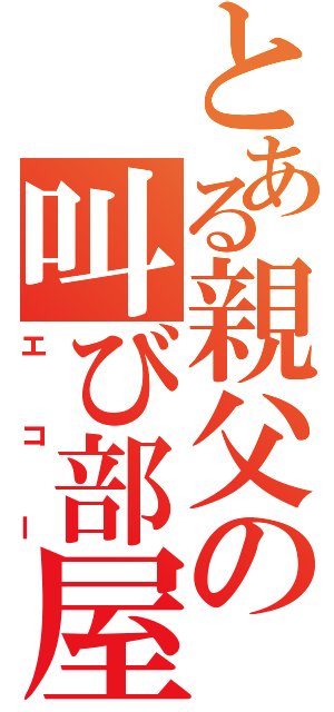 とある親父の叫び部屋（エコー）