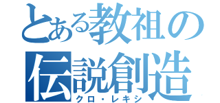 とある教祖の伝説創造（クロ・レキシ）