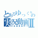 とあるゆっくりの実況動画Ⅱ（不定期更新）