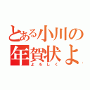 とある小川の年賀状よ（よろしく）