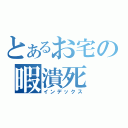 とあるお宅の暇潰死（インデックス）