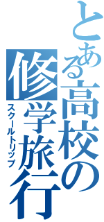 とある高校の修学旅行（スクールトリップ）